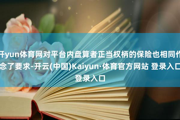 开yun体育网对平台内盘算者正当权柄的保险也相同作念了要求-开云(中国)Kaiyun·体育官方网站 登录入口
