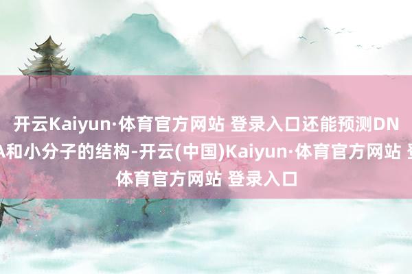 开云Kaiyun·体育官方网站 登录入口还能预测DNA、RNA和小分子的结构-开云(中国)Kaiyun·体育官方网站 登录入口