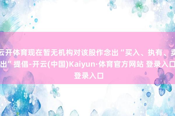 云开体育现在暂无机构对该股作念出“买入、执有、卖出”提倡-开云(中国)Kaiyun·体育官方网站 登录入口