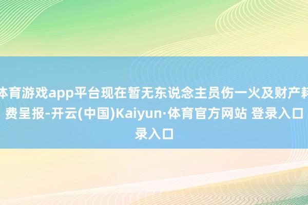 体育游戏app平台现在暂无东说念主员伤一火及财产耗费呈报-开云(中国)Kaiyun·体育官方网站 登录入口