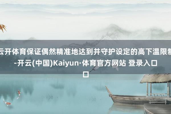 云开体育保证偶然精准地达到并守护设定的高下温限制-开云(中国)Kaiyun·体育官方网站 登录入口