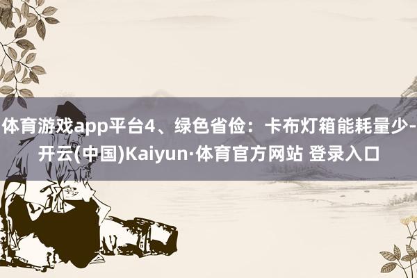 体育游戏app平台4、绿色省俭：卡布灯箱能耗量少-开云(中国)Kaiyun·体育官方网站 登录入口