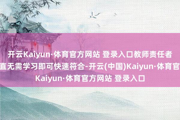 开云Kaiyun·体育官方网站 登录入口教师责任者、学生及职工简直无需学习即可快速符合-开云(中国)Kaiyun·体育官方网站 登录入口