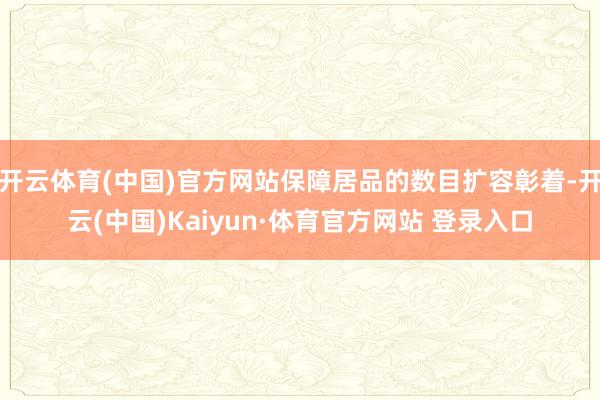 开云体育(中国)官方网站保障居品的数目扩容彰着-开云(中国)Kaiyun·体育官方网站 登录入口