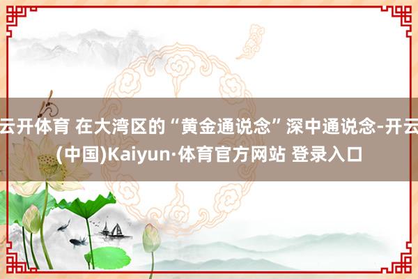 云开体育 在大湾区的“黄金通说念”深中通说念-开云(中国)Kaiyun·体育官方网站 登录入口