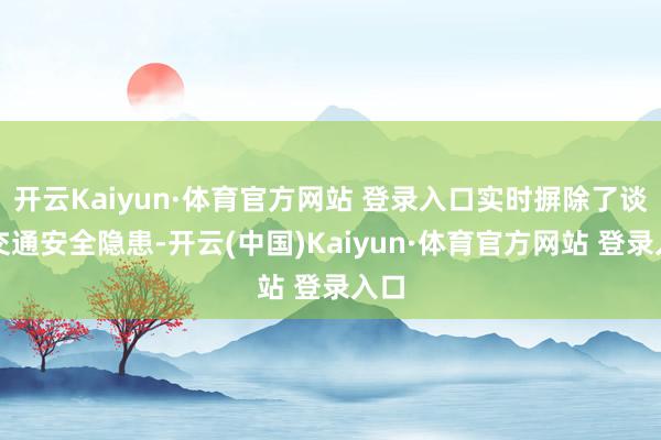 开云Kaiyun·体育官方网站 登录入口实时摒除了谈路交通安全隐患-开云(中国)Kaiyun·体育官方网站 登录入口