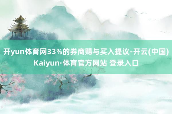 开yun体育网33%的券商赐与买入提议-开云(中国)Kaiyun·体育官方网站 登录入口