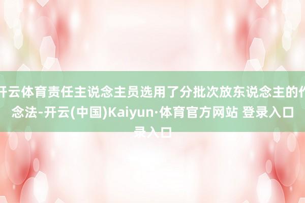 开云体育责任主说念主员选用了分批次放东说念主的作念法-开云(中国)Kaiyun·体育官方网站 登录入口