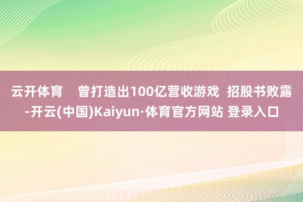 云开体育    曾打造出100亿营收游戏  招股书败露-开云(中国)Kaiyun·体育官方网站 登录入口