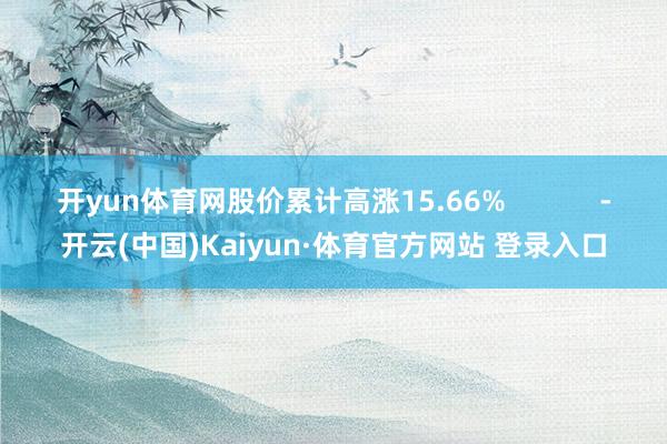 开yun体育网股价累计高涨15.66%            -开云(中国)Kaiyun·体育官方网站 登录入口