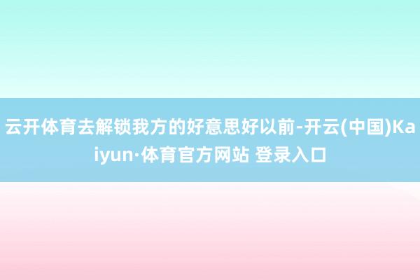 云开体育去解锁我方的好意思好以前-开云(中国)Kaiyun·体育官方网站 登录入口