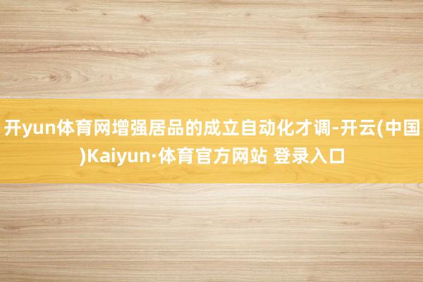 开yun体育网增强居品的成立自动化才调-开云(中国)Kaiyun·体育官方网站 登录入口